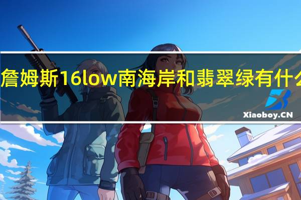 詹姆斯16low南海岸和翡翠绿有什么区别