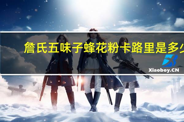 詹氏 五味子蜂花粉卡路里是多少