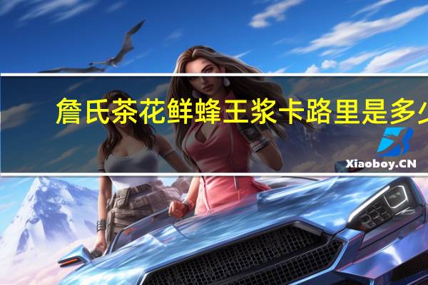 詹氏 茶花鲜蜂王浆卡路里是多少