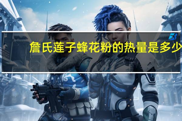 詹氏 莲子蜂花粉的热量是多少