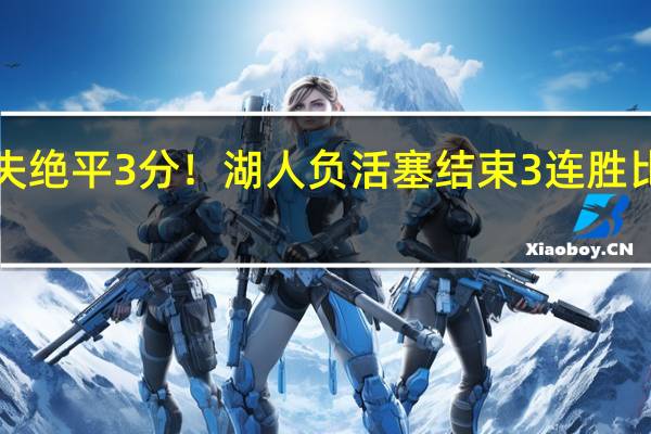 詹皇3双失绝平3分！湖人负活塞结束3连胜 比斯利神勇发挥