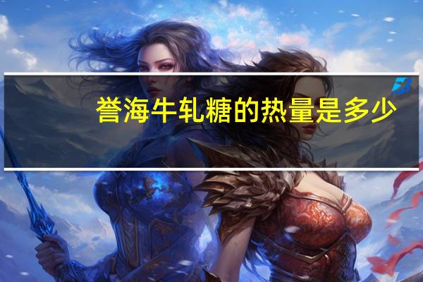 誉海 牛轧糖的热量是多少
