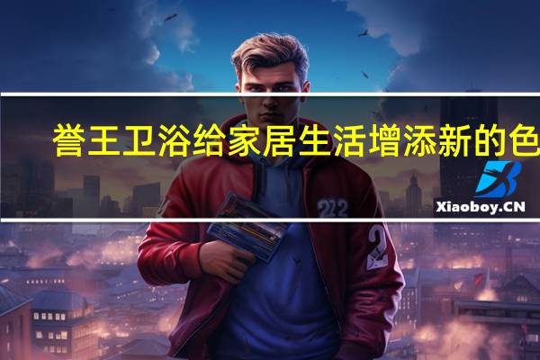 誉王卫浴给家居生活增添新的色彩