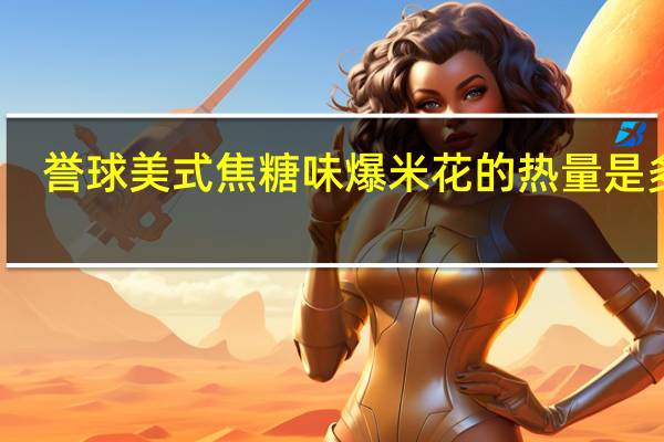 誉球 美式焦糖味爆米花的热量是多少