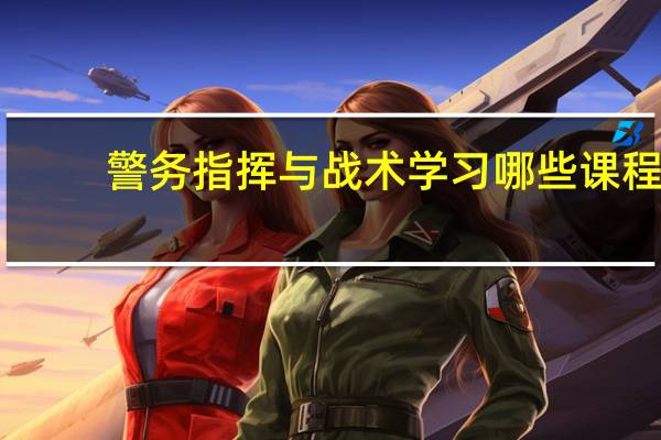 警务指挥与战术学习哪些课程
