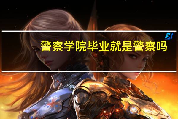 警察学院毕业就是警察吗