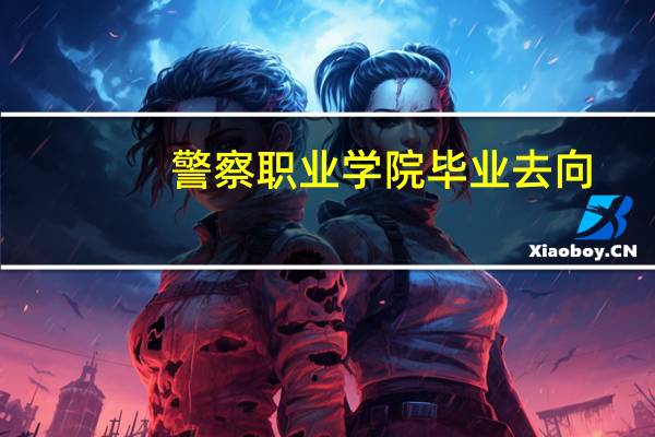 警察职业学院毕业去向