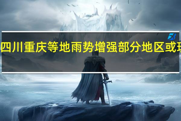 警惕次生灾害！四川重庆等地雨势增强部分地区或现暴雨 到底什么情况嘞