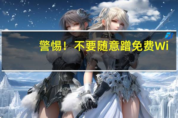 警惕！不要随意蹭免费Wi-Fi 到底什么情况嘞