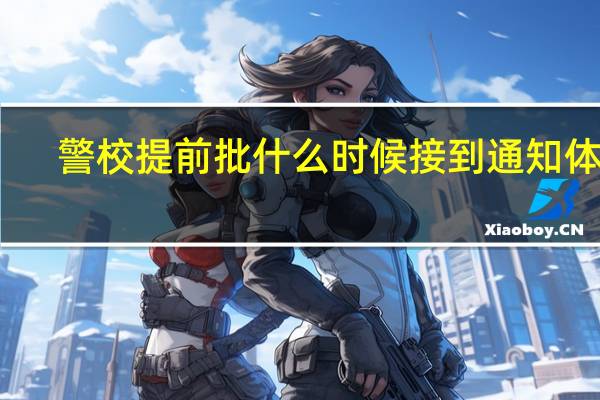 警校提前批什么时候接到通知体检