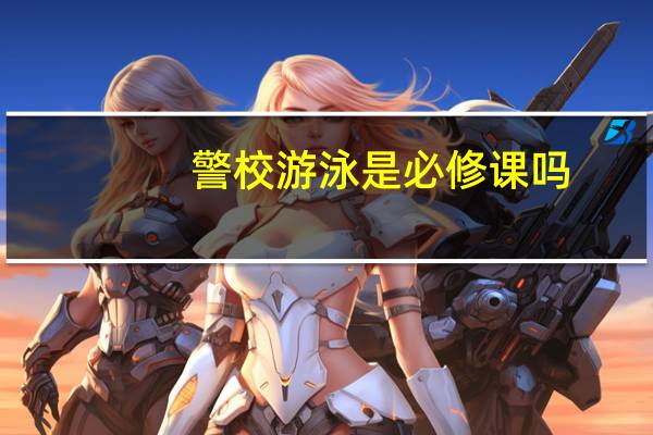 警校游泳是必修课吗