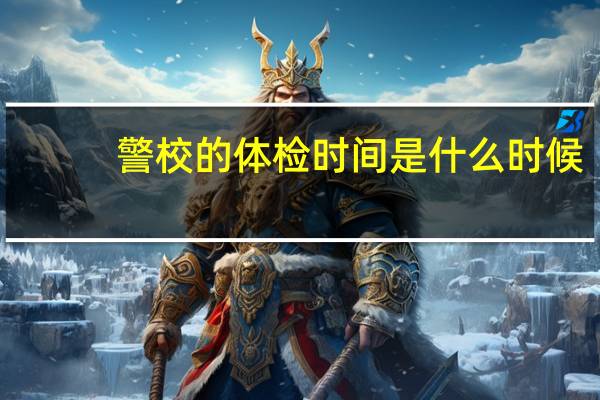 警校的体检时间是什么时候