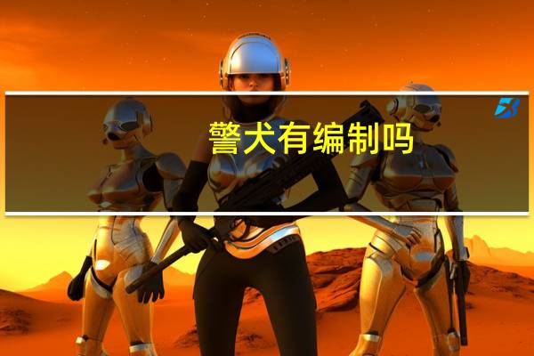警犬有编制吗？需满足什么条件？