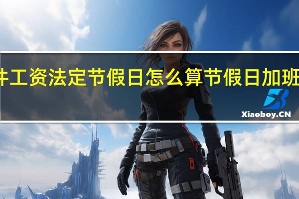 计件工资法定节假日怎么算 节假日加班费怎么算