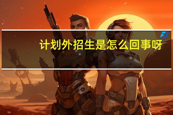 计划外招生是怎么回事呀