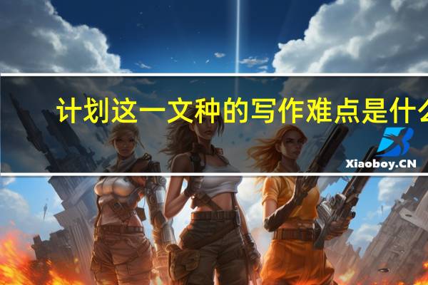 计划这一文种的写作难点是什么