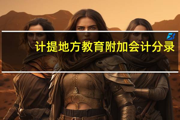 计提地方教育附加会计分录（地方教育附加会计分录）