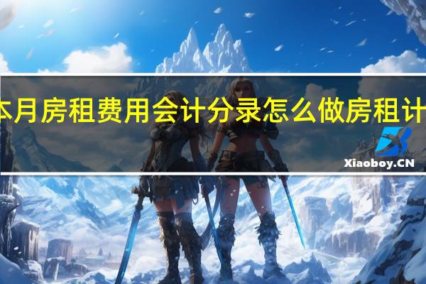 计提本月房租费用会计分录怎么做 房租计提会计分录