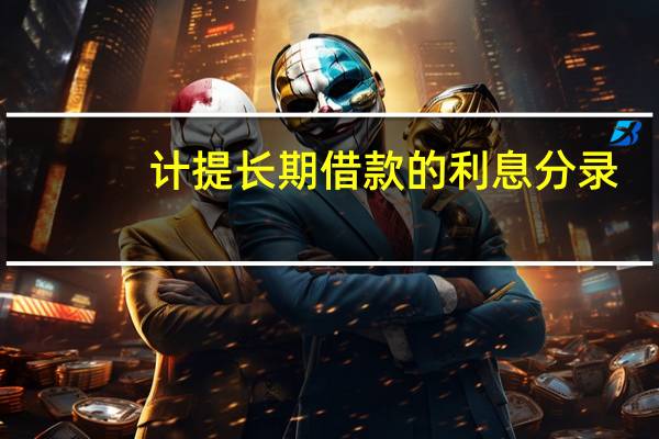 计提长期借款的利息分录（计提长期借款利息会计分录）