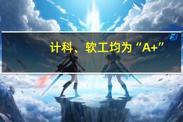 计科、软工均为“A+”，难怪浙大计算机深受保研er青睐！