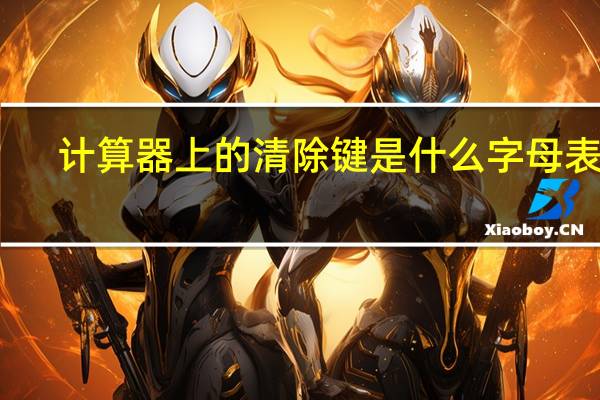 计算器上的清除键是什么字母表示（计算器清除键的字母）