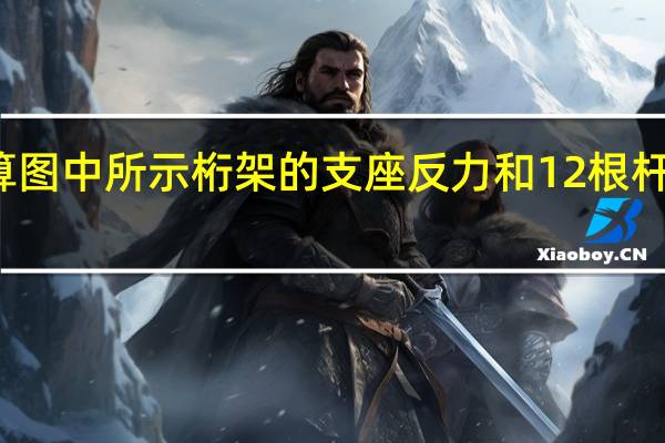 计算图中所示桁架的支座反力和12根杆件的轴力