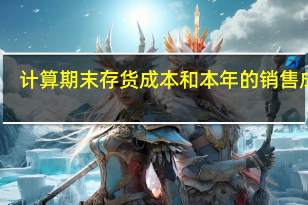 计算期末存货成本和本年的销售成本