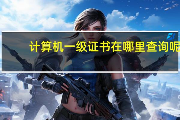 计算机一级证书在哪里查询呢