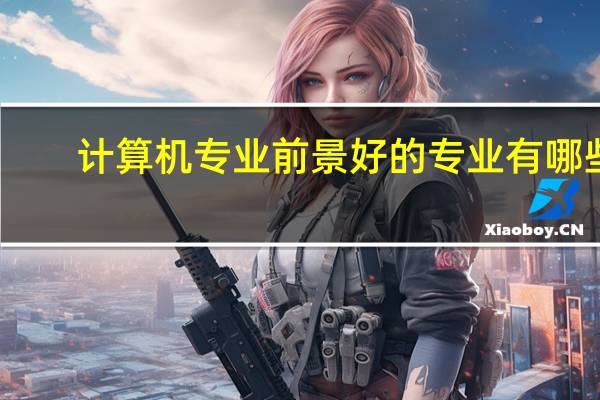 计算机专业前景好的专业有哪些