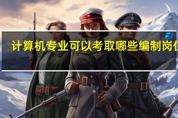 计算机专业可以考取哪些编制岗位呢