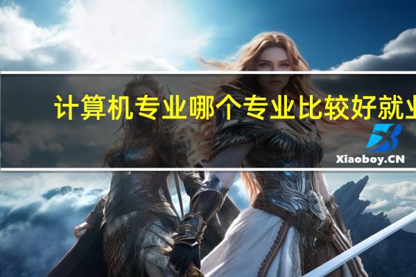 计算机专业哪个专业比较好就业