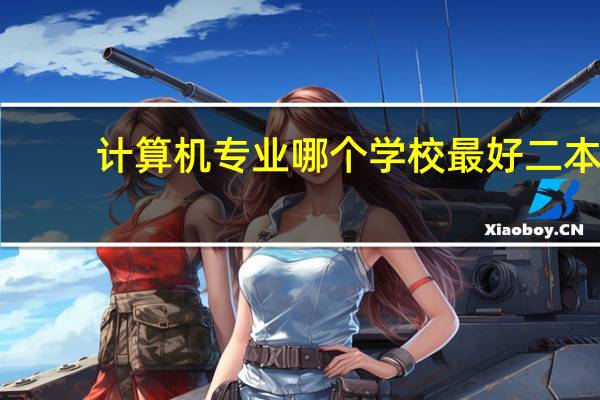计算机专业哪个学校最好二本