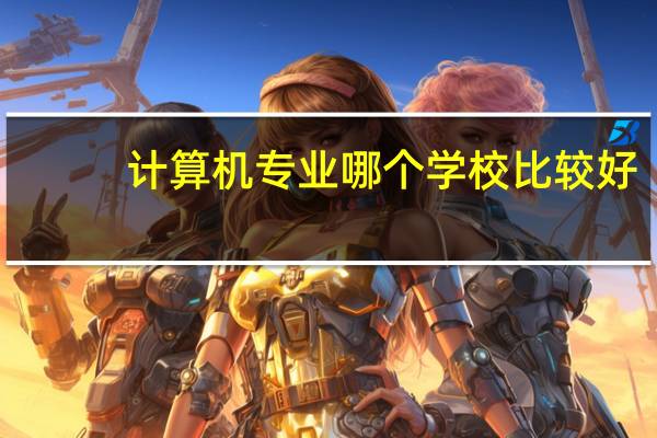 计算机专业哪个学校比较好
