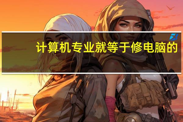 计算机专业就等于修电脑的，还有哪些被误解的专业