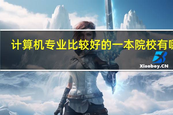计算机专业比较好的一本院校有哪些