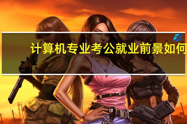 计算机专业考公就业前景如何