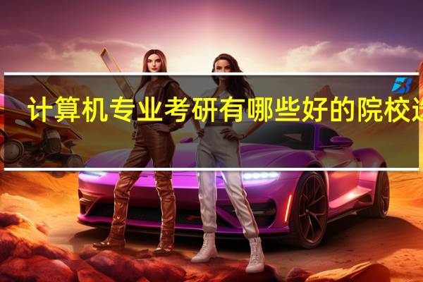计算机专业考研有哪些好的院校选择