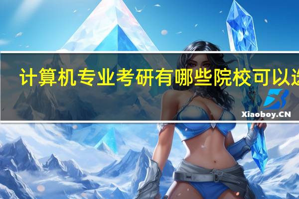 计算机专业考研有哪些院校可以选择