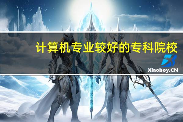计算机专业较好的专科院校