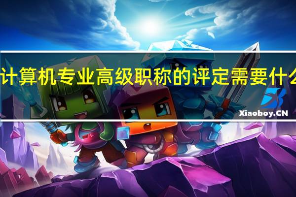 计算机专业高级职称的评定需要什么条件