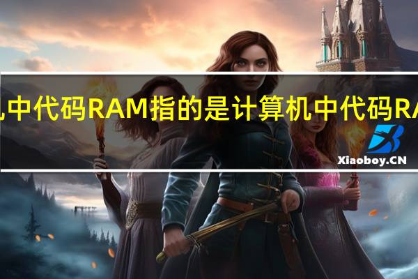 计算机中代码RAM指的是 计算机中代码RAM是干嘛的