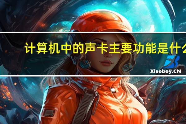 计算机中的声卡主要功能是什么（计算机中声卡主要的功能）