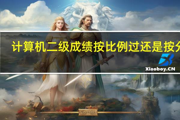 计算机二级成绩按比例过还是按分数
