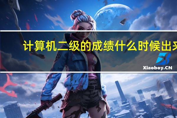 计算机二级的成绩什么时候出来