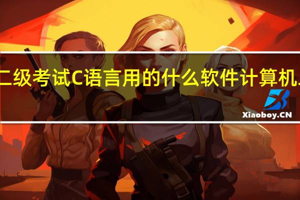 计算机二级考试C语言用的什么软件 计算机二级办公软件