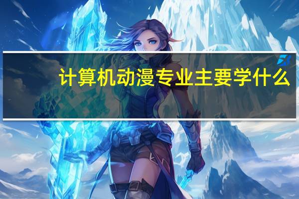 计算机动漫专业主要学什么