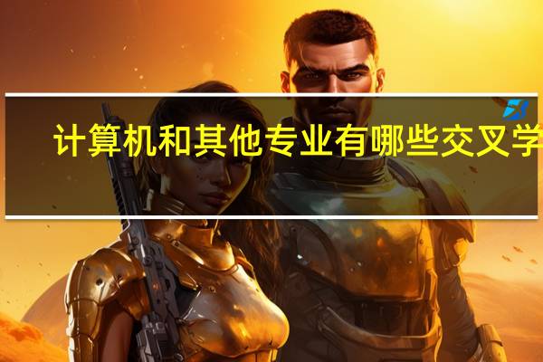 计算机和其他专业有哪些交叉学科