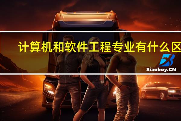 计算机和软件工程专业有什么区别