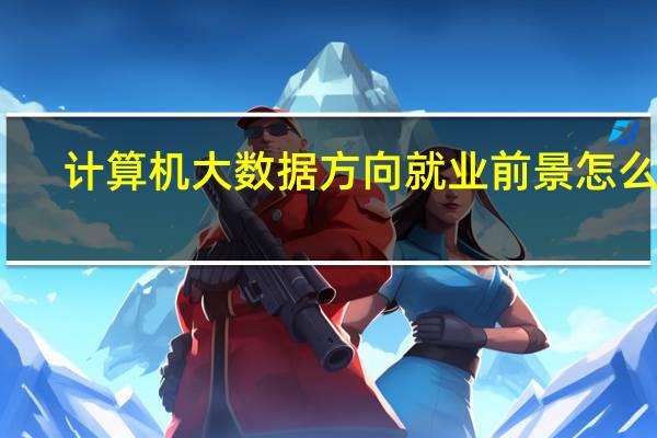 计算机大数据方向就业前景怎么样