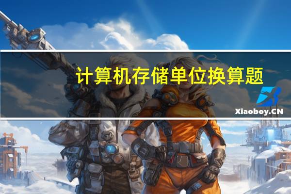 计算机存储单位换算题（计算机存储单位是什么）
